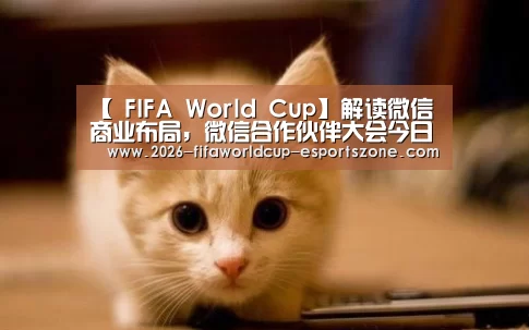 【 FIFA World Cup】解读微信商业布局,微信合作伙伴大会今日在广州召开(图1) 世界杯官方入口