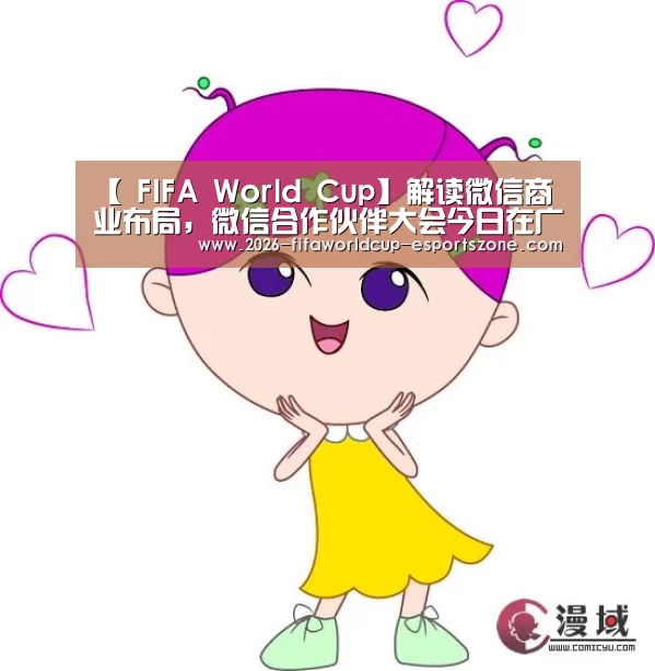 【 FIFA World Cup】解读微信商业布局,微信合作伙伴大会今日在广州召开(图2) 世界杯电竞