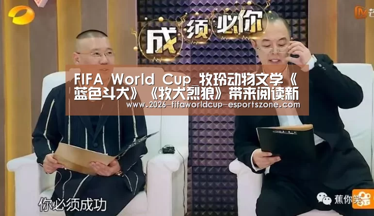 FIFA World Cup_牧玲动物文学《蓝色斗犬》《牧犬烈狼》带来阅读新体验(图1) FIFA World Cup