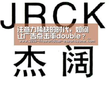 注意力稀缺的时代,如何让广告点击率double?_ 世界杯电竞(图2) 世界杯体育APP