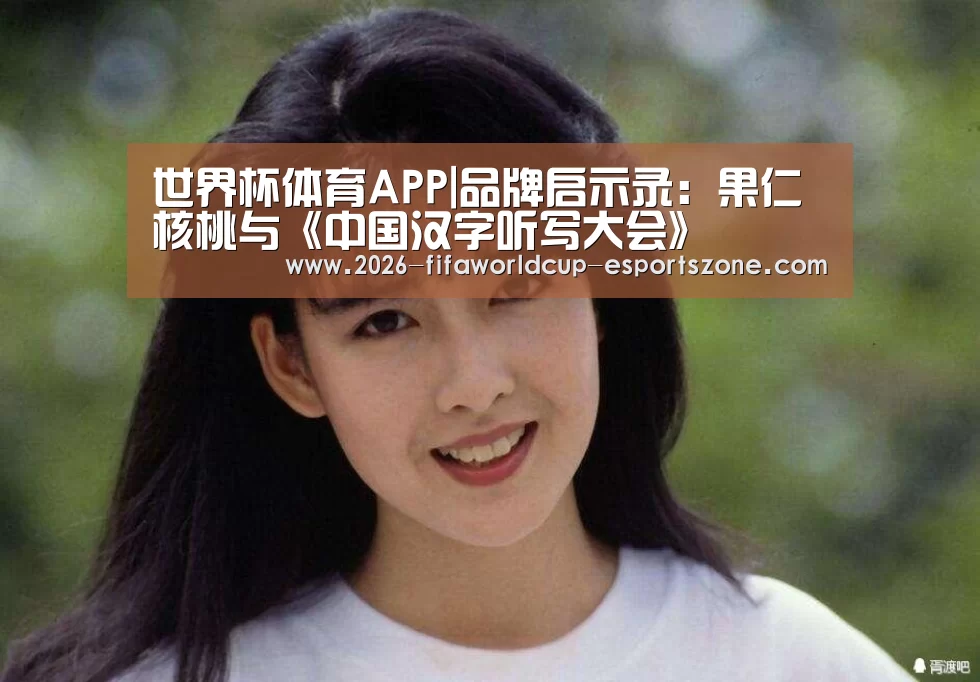 世界杯体育APP|品牌启示录:果仁核桃与《中国汉字听写大会》(图2) 世界杯电竞