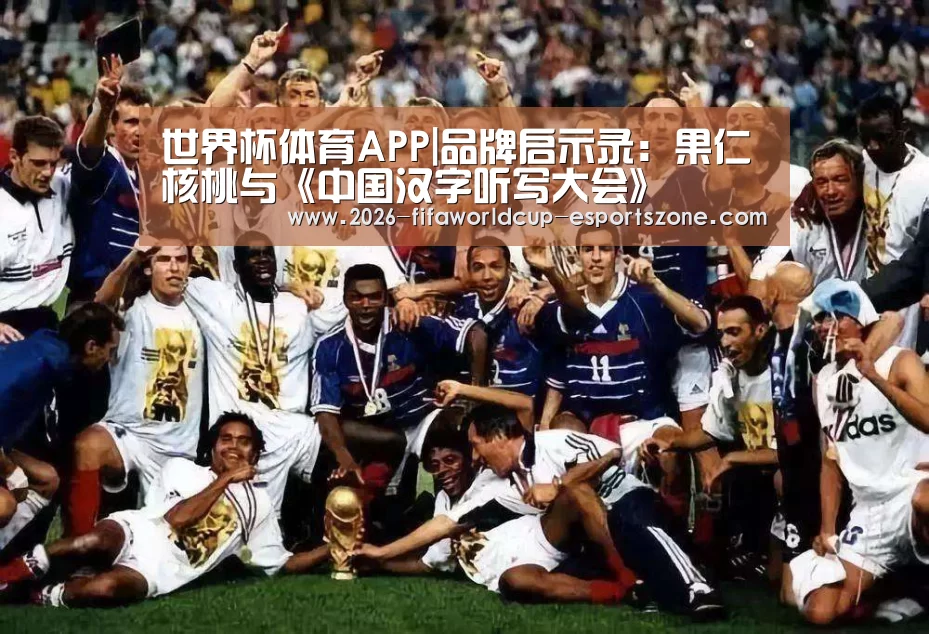 世界杯体育APP|品牌启示录:果仁核桃与《中国汉字听写大会》(图1) 世界杯体育APP